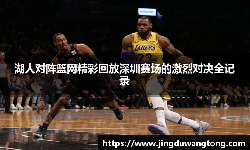 湖人对阵篮网精彩回放深圳赛场的激烈对决全记录