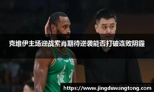 克维伊主场迎战索肖期待逆袭能否打破连败阴霾